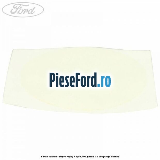 Banda adeziva tampon reglaj hayon Ford Fusion 1.3 60 cp Banda adeziva tampon reglaj hayon Ford Fusion 1.3 60 cp BAJA benzina