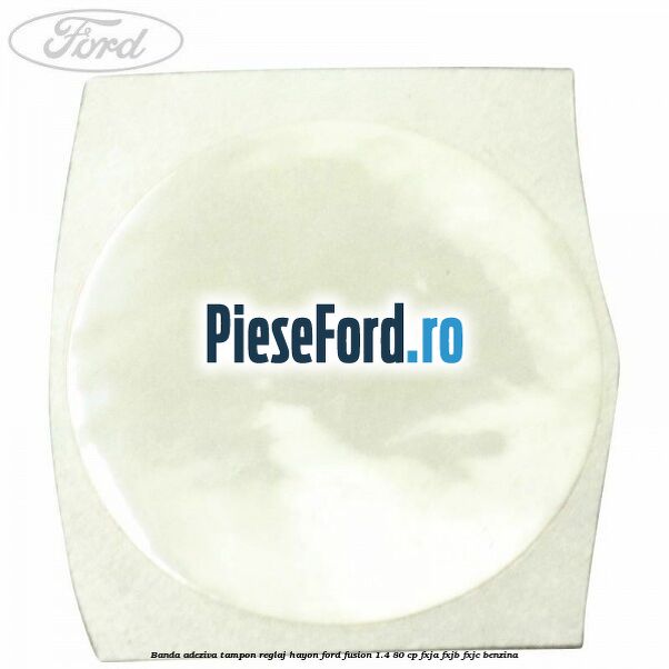 Banda adeziva tampon reglaj hayon Ford Fusion 1.4 80 cp FXJA, FXJB, FXJC benzina