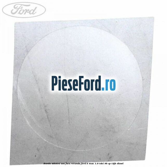 Banda adeziva usa fata rotunda Ford B-Max 1.6 TDCi 95 cp T3JB diesel
