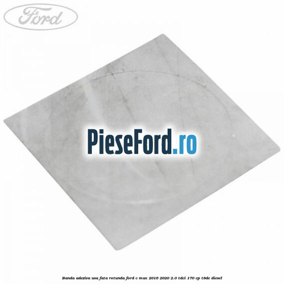 Banda adeziva usa fata rotunda Ford C-Max 2016-2020 2.0 TDCi 170 cp Banda adeziva usa fata rotunda Ford C-Max 2016-2020 2.0 TDCi 170 cp T8DE diesel