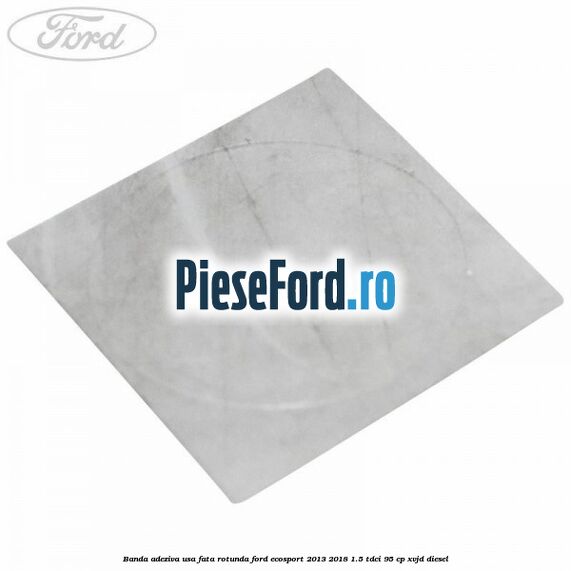 Banda adeziva usa fata rotunda Ford EcoSport 2013-2018 1.5 TDCi 95 cp XVJD diesel