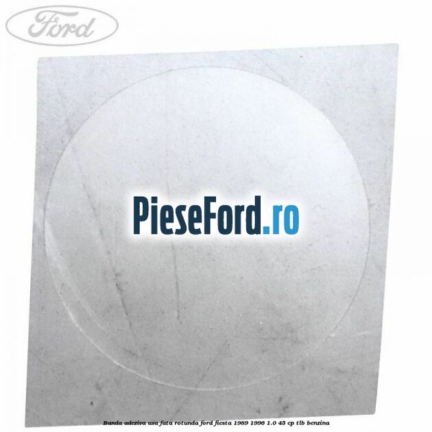 Banda adeziva usa fata rotunda Ford Fiesta 1989-1996 1.0 45 cp TLB benzina