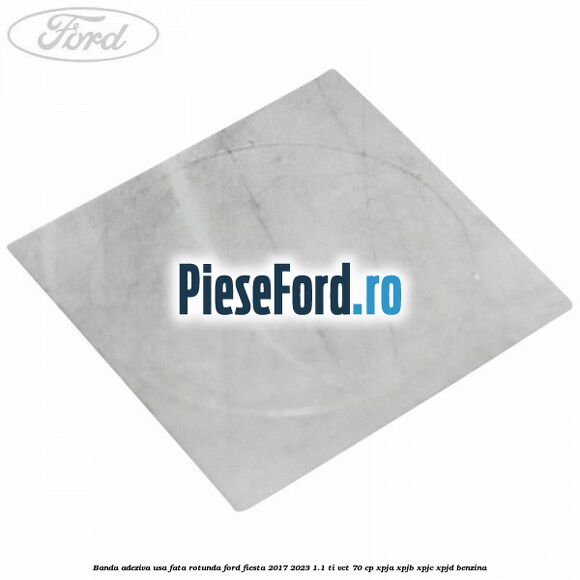 Banda adeziva usa fata rotunda Ford Fiesta 2017-2023 1.1 Ti-VCT 70 cp