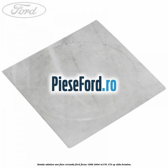 Banda adeziva usa fata rotunda Ford Focus 1998-2004 ST170 173 cp ALDA benzina