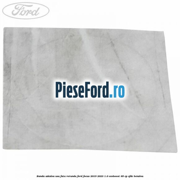 Banda adeziva usa fata rotunda Ford Focus 2019-2023 1.0 EcoBoost 85 cp Banda adeziva usa fata rotunda Ford Focus 2019-2023 1.0 EcoBoost 85 cp SFDC benzina