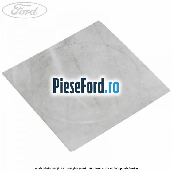 Banda adeziva usa fata rotunda Ford Grand C-Max 2016-2020 1.6 Ti 85 cp XTDA benzina