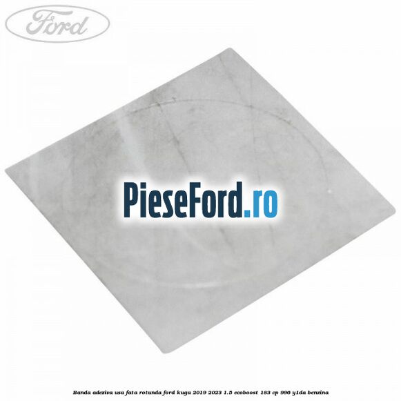 Banda adeziva usa fata rotunda Ford Kuga 2019-2023 1.5 EcoBoost 183 cp 996, Y1DA benzina
