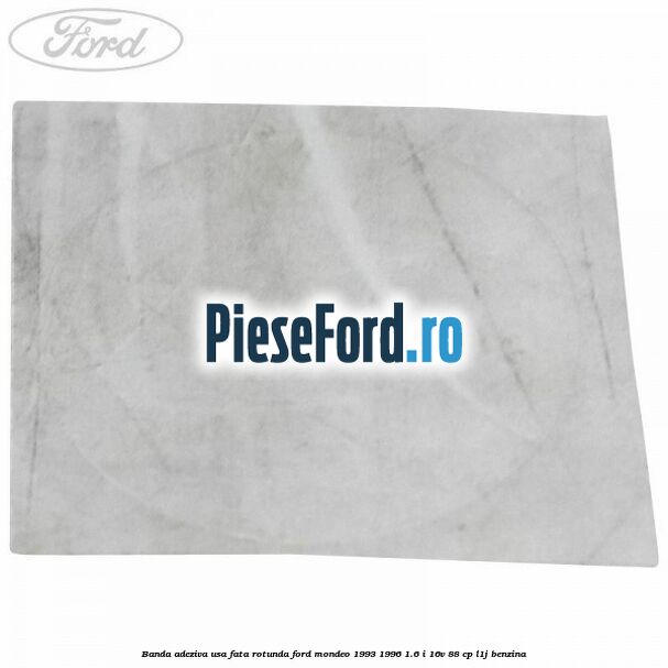 Banda adeziva usa fata rotunda Ford Mondeo 1993-1996 1.6 i 16V 88 cp L1J benzina