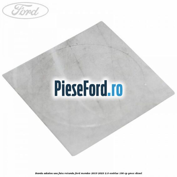 Banda adeziva usa fata rotunda Ford Mondeo 2019-2023 2.0 EcoBlue 190 cp YMCC diesel