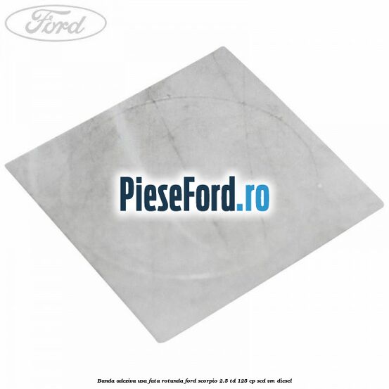 Banda adeziva usa fata rotunda Ford Scorpio 2.5 TD 125 cp SCD, VM diesel