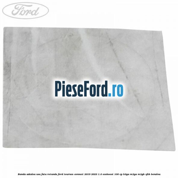 Banda adeziva usa fata rotunda Ford Tourneo Connect 2019-2023 1.0 EcoBoost 100 cp Banda adeziva usa fata rotunda Ford Tourneo Connect 2019-2023 1.0 EcoBoost 100 cp B3GA, M2GA, M2GB, SFCB benzina