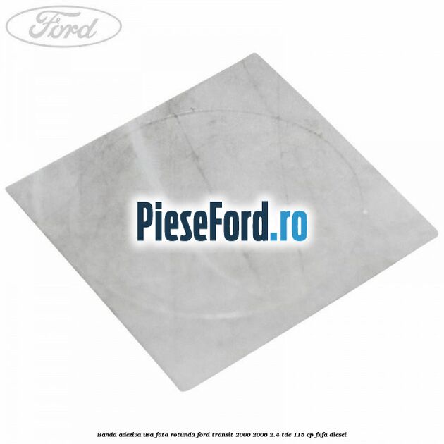Banda adeziva usa fata rotunda Ford Transit 2000-2006 2.4 TDE 115 cp FXFA diesel