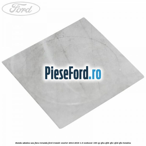 Banda adeziva usa fata rotunda Ford Transit Courier 2014-2018 1.0 EcoBoost 100 cp
