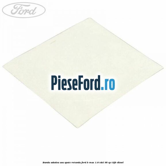 Banda adeziva usa spate rotunda Ford B-Max 1.6 TDCi 95 cp T3JB diesel
