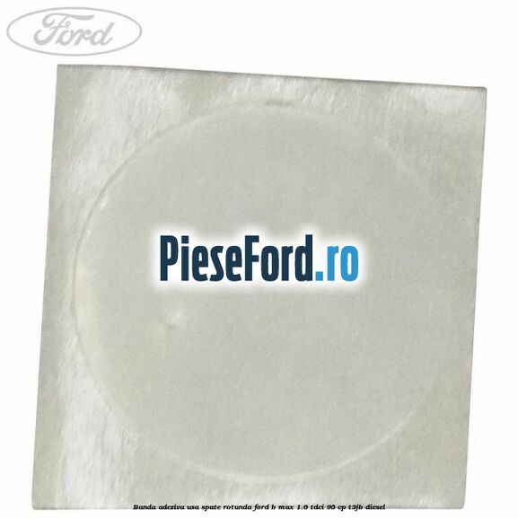 Banda adeziva usa spate rotunda Ford B-Max 1.6 TDCi 95 cp T3JB diesel
