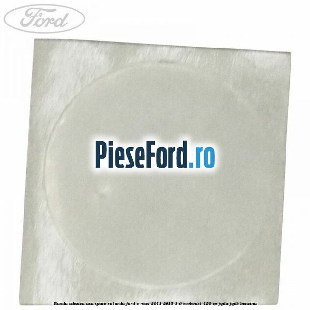 Banda adeziva usa spate rotunda Ford C-Max 2011-2015 1.6 EcoBoost 150 cp Banda adeziva usa spate rotunda Ford C-Max 2011-2015 1.6 EcoBoost 150 cp JQDA, JQDB benzina