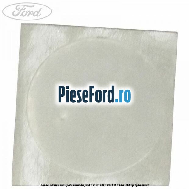 Banda adeziva usa spate rotunda Ford C-Max 2011-2015 2.0 TDCi 115 cp TYDA diesel