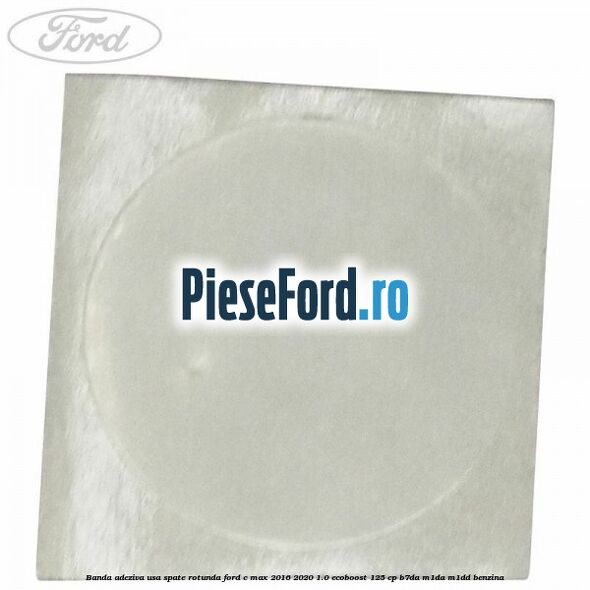 Banda adeziva usa spate rotunda Ford C-Max 2016-2020 1.0 EcoBoost 125 cp Banda adeziva usa spate rotunda Ford C-Max 2016-2020 1.0 EcoBoost 125 cp B7DA, M1DA, M1DD benzina
