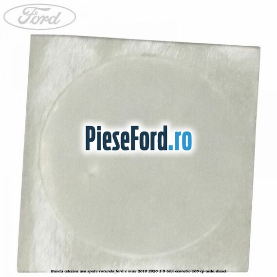 Banda adeziva usa spate rotunda Ford C-Max 2016-2020 1.5 TDCi ECOnetic 105 cp AEDA diesel