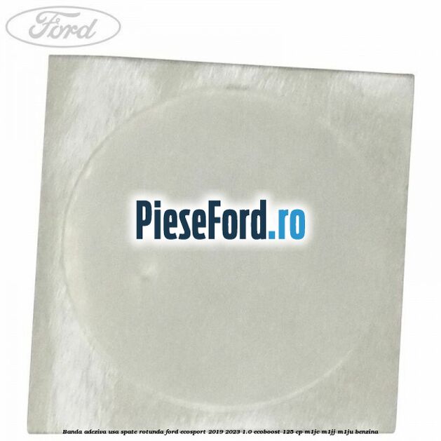 Banda adeziva usa spate rotunda Ford EcoSport 2019-2023 1.0 EcoBoost 125 cp M1JC, M1JJ, M1JU benzina