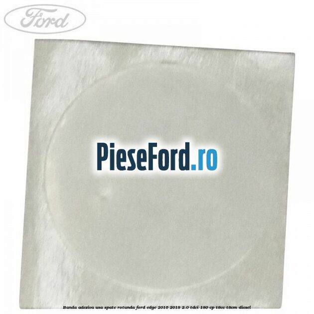 Banda adeziva usa spate rotunda Ford Edge 2016-2018 2.0 TDCi 180 cp Banda adeziva usa spate rotunda Ford Edge 2016-2018 2.0 TDCi 180 cp T8CC, T8CM diesel