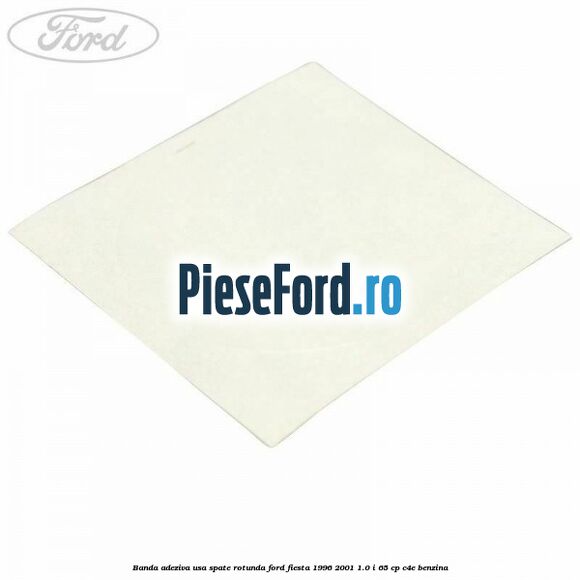 Banda adeziva usa spate rotunda Ford Fiesta 1996-2001 1.0 i 65 cp C4E benzina