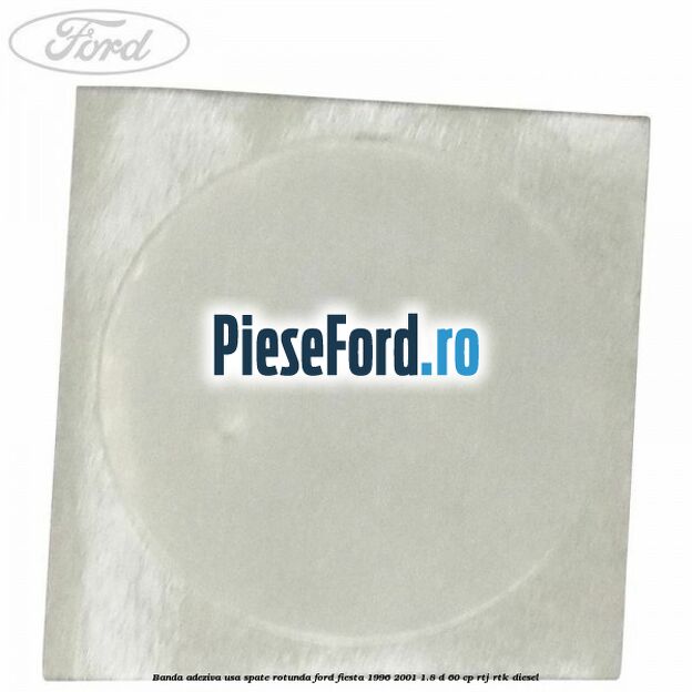 Banda adeziva usa spate rotunda Ford Fiesta 1996-2001 1.8 D 60 cp RTJ, RTK diesel