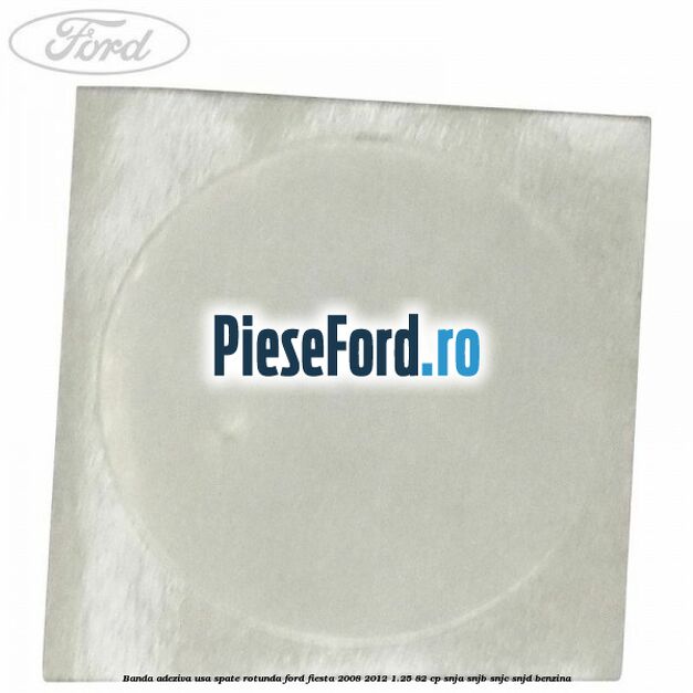 Banda adeziva usa spate rotunda Ford Fiesta 2008-2012 1.25 82 cp SNJA, SNJB, SNJC, SNJD benzina