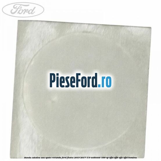 Banda adeziva usa spate rotunda Ford Fiesta 2013-2017 1.0 EcoBoost 100 cp SFJA, SFJB, SFJC, SFJD benzina