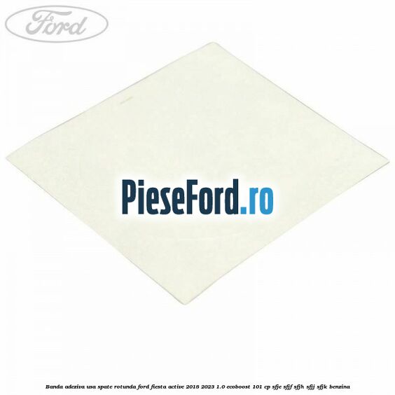 Banda adeziva usa spate rotunda Ford Fiesta Active 2018-2023 1.0 EcoBoost 101 cp SFJE, SFJF, SFJH, SFJJ, SFJK benzina