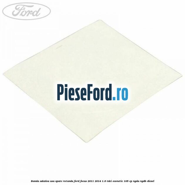 Banda adeziva usa spate rotunda Ford Focus 2011-2014 1.6 TDCi ECOnetic 105 cp NGDA, NGDB diesel