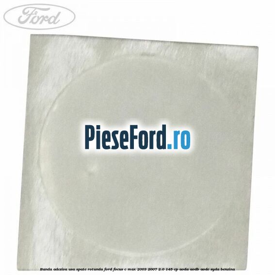 Banda adeziva usa spate rotunda Ford Focus C-Max 2003-2007 2.0 145 cp AODA, AODB, AODE, SYDA benzina
