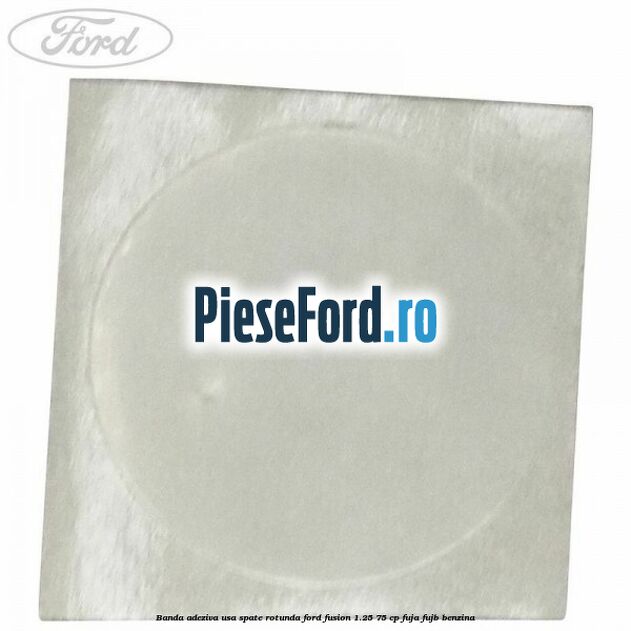 Banda adeziva usa spate rotunda Ford Fusion 1.25 75 cp FUJA, FUJB benzina