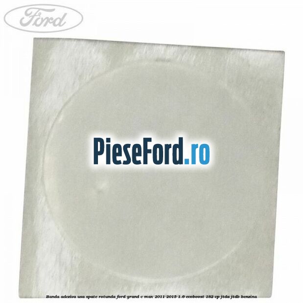 Banda adeziva usa spate rotunda Ford Grand C-Max 2011-2015 1.6 EcoBoost 182 cp Banda adeziva usa spate rotunda Ford Grand C-Max 2011-2015 1.6 EcoBoost 182 cp JTDA, JTDB benzina