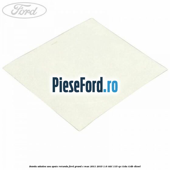 Banda adeziva usa spate rotunda Ford Grand C-Max 2011-2015 1.6 TDCi 115 cp T1DA, T1DB diesel