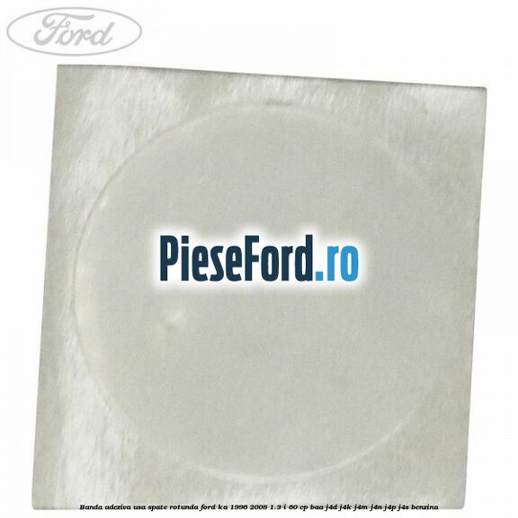 Banda adeziva usa spate rotunda Ford Ka 1996-2008 1.3 i 60 cp Banda adeziva usa spate rotunda Ford Ka 1996-2008 1.3 i 60 cp BAA, J4D, J4K, J4M, J4N, J4P, J4S benzina