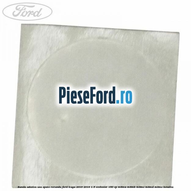 Banda adeziva usa spate rotunda Ford Kuga 2016-2018 1.5 EcoBoost 150 cp Banda adeziva usa spate rotunda Ford Kuga 2016-2018 1.5 EcoBoost 150 cp M8MA, M8MB, M8MC, M8MD, M8ME benzina