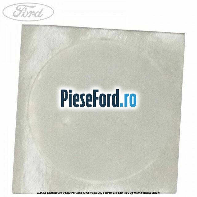Banda adeziva usa spate rotunda Ford Kuga 2016-2018 1.5 TDCi 120 cp XWMB, XWMC diesel