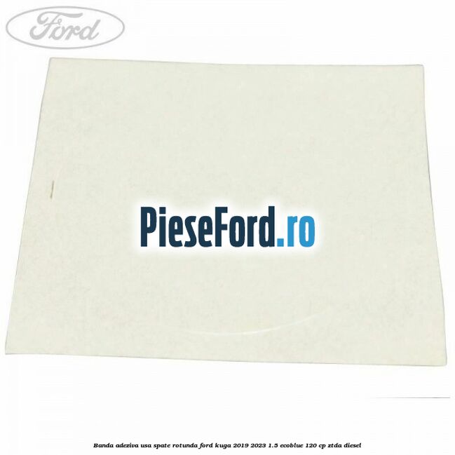 Banda adeziva usa spate rotunda Ford Kuga 2019-2023 1.5 EcoBlue 120 cp ZTDA diesel