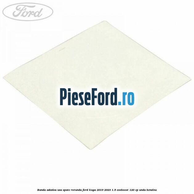 Banda adeziva usa spate rotunda Ford Kuga 2019-2023 1.5 EcoBoost 120 cp UNDA benzina