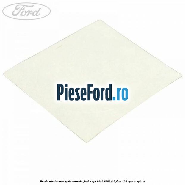 Banda adeziva usa spate rotunda Ford Kuga 2019-2023 2.5 FHEV 190 cp n/a hybrid