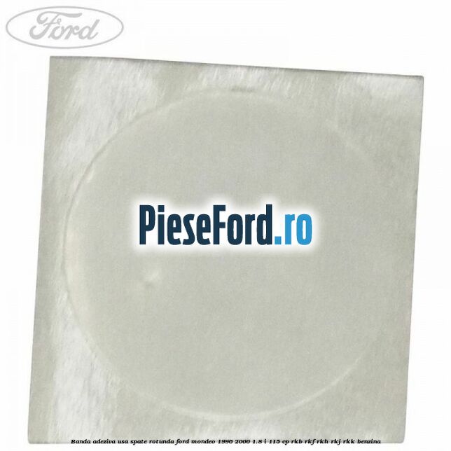 Banda adeziva usa spate rotunda Ford Mondeo 1996-2000 1.8 i 115 cp Banda adeziva usa spate rotunda Ford Mondeo 1996-2000 1.8 i 115 cp RKB, RKF, RKH, RKJ, RKK benzina