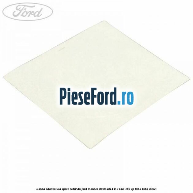Banda adeziva usa spate rotunda Ford Mondeo 2008-2014 2.0 TDCi 163 cp Banda adeziva usa spate rotunda Ford Mondeo 2008-2014 2.0 TDCi 163 cp TXBA, TXBB diesel