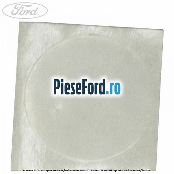 Banda adeziva usa spate rotunda Ford Mondeo 2014-2018 1.5 EcoBoost 160 cp UNCA, UNCB, UNCE, UNCF benzina