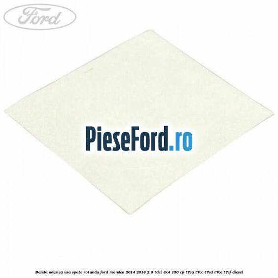 Banda adeziva usa spate rotunda Ford Mondeo 2014-2018 2.0 TDCi 4x4 150 cp T7CA, T7CC, T7CD, T7CE, T7CF diesel