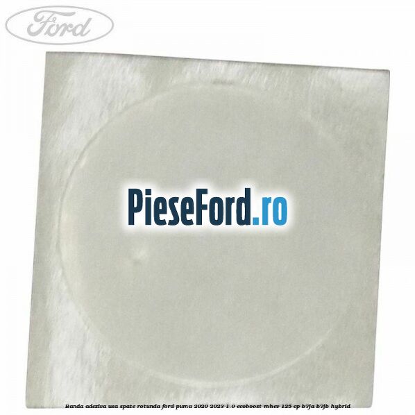 Banda adeziva usa spate rotunda Ford Puma 2020-2023 1.0 EcoBoost mHEV 125 cp B7JA, B7JB Hybrid