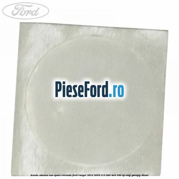 Banda adeziva usa spate rotunda Ford Ranger 2012-2015 2.2 TDCi 4x4 150 cp Banda adeziva usa spate rotunda Ford Ranger 2012-2015 2.2 TDCi 4x4 150 cp ENQJ, GBVAJQJ diesel