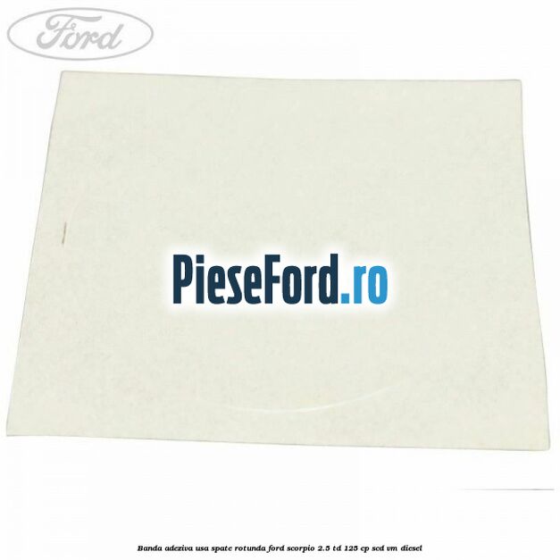 Banda adeziva usa spate rotunda Ford Scorpio 2.5 TD 125 cp SCD, VM diesel