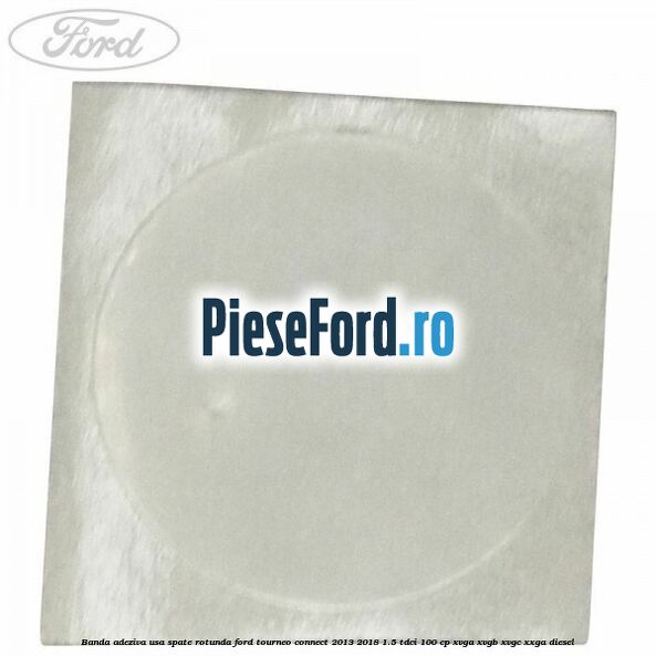 Banda adeziva usa spate rotunda Ford Tourneo Connect 2013-2018 1.5 TDCi 100 cp XVGA, XVGB, XVGC, XXGA diesel