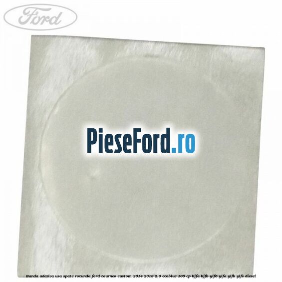 Banda adeziva usa spate rotunda Ford Tourneo Custom 2014-2018 2.0 EcoBlue 105 cp Banda adeziva usa spate rotunda Ford Tourneo Custom 2014-2018 2.0 EcoBlue 105 cp BJFA, BJFB, YLF6, YLFA, YLFB, YLFS diesel